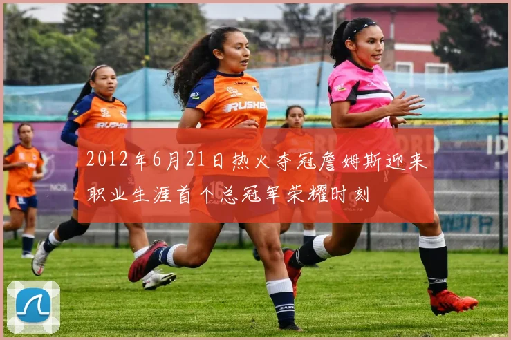 2012年6月21日热火夺冠詹姆斯迎来职业生涯首个总冠军荣耀时刻
