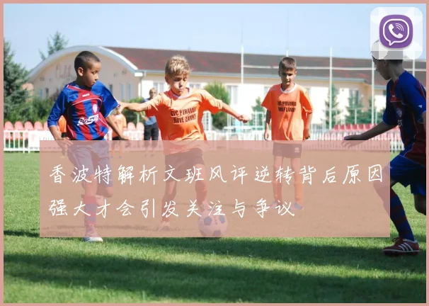 香波特解析文班风评逆转背后原因强大才会引发关注与争议