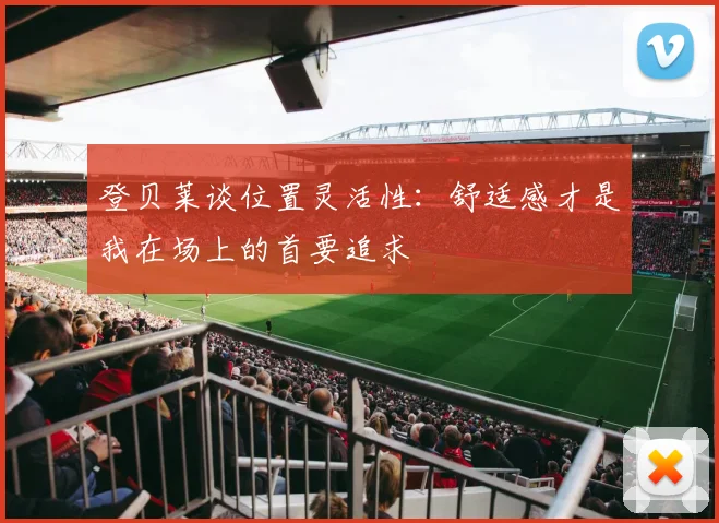 登贝莱谈位置灵活性：舒适感才是我在场上的首要追求