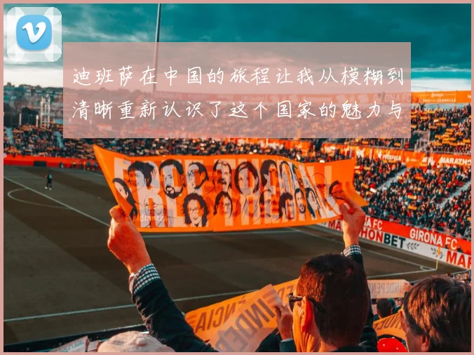 迪班萨在中国的旅程让我从模糊到清晰重新认识了这个国家的魅力与文化