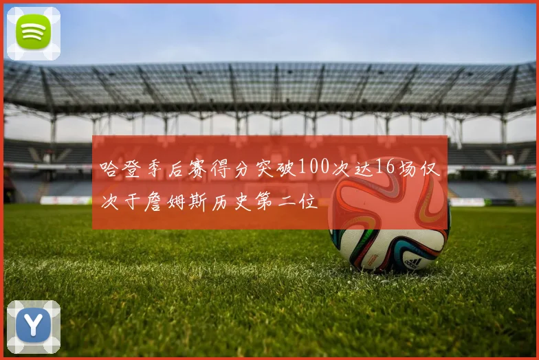 哈登季后赛得分突破100次达16场仅次于詹姆斯历史第二位