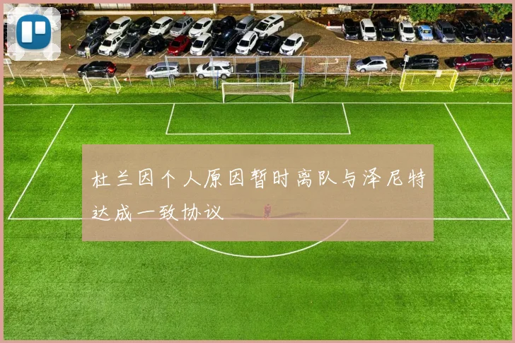 杜兰因个人原因暂时离队与泽尼特达成一致协议