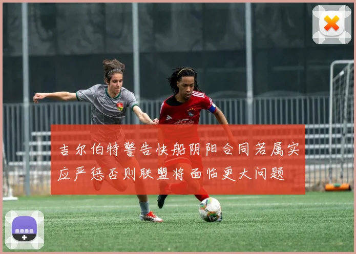 吉尔伯特警告快船阴阳合同若属实应严惩否则联盟将面临更大问题