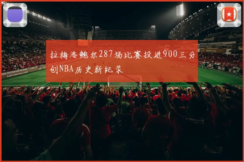 拉梅洛鲍尔287场比赛投进900三分创NBA历史新纪录