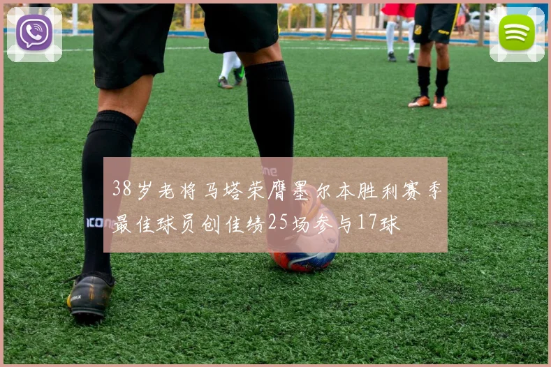 38岁老将马塔荣膺墨尔本胜利赛季最佳球员创佳绩25场参与17球