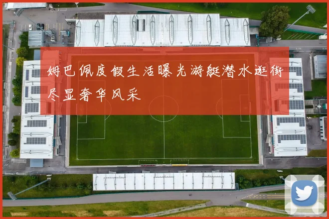 姆巴佩度假生活曝光游艇潜水逛街尽显奢华风采