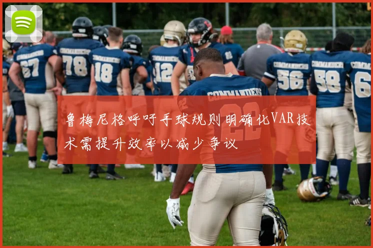 鲁梅尼格呼吁手球规则明确化VAR技术需提升效率以减少争议