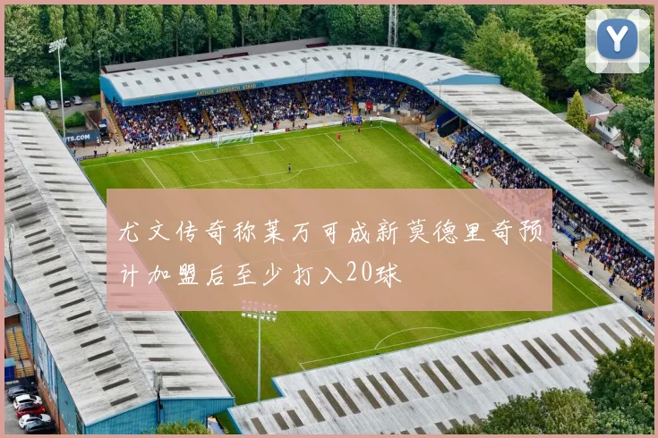 尤文传奇称莱万可成新莫德里奇预计加盟后至少打入20球