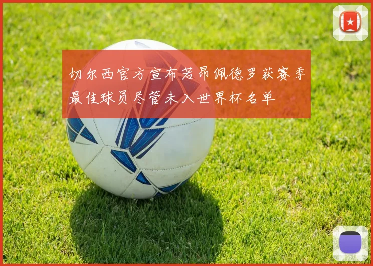 切尔西官方宣布若昂佩德罗获赛季最佳球员尽管未入世界杯名单